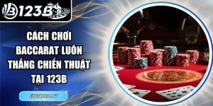 Cách Chơi Baccarat Luôn Thắng Chiến Thuật Tại 123B