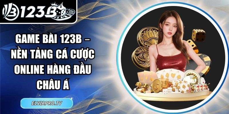 Game Bài 123B – Nền Tảng Cá Cược Online Hàng Đầu Châu Á