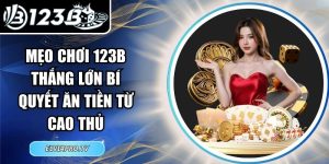 Mẹo Chơi 123B Thắng Lớn Bí Quyết Ăn Tiền Từ Cao Thủ